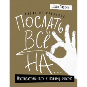 Книга "ЖИЗНЬ ПО ПРИНЦИПУ ПОСЛАТЬ ВСЕ НА"