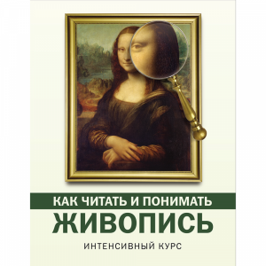 Книга"КАК ЧИТАТЬ И ПОНИМАТЬ ЖИВОПИСЬ"